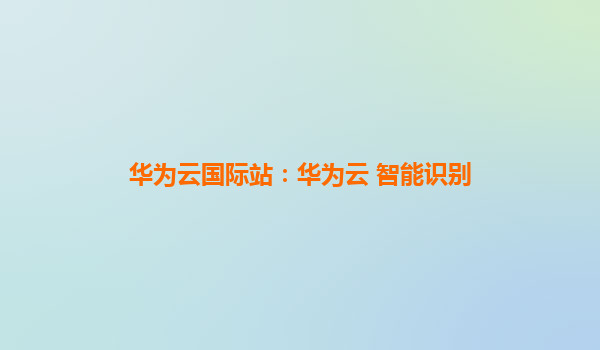 华为云国际站：华为云 智能识别