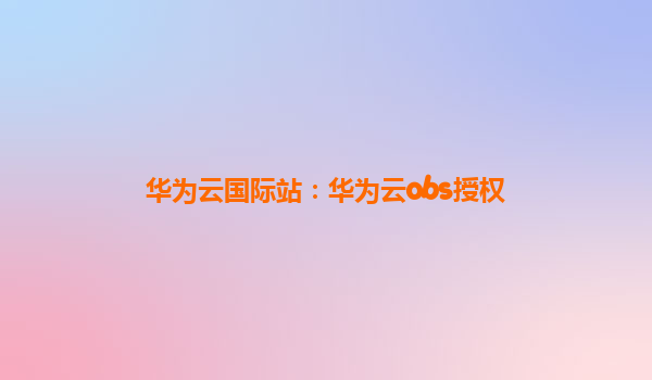华为云国际站：华为云obs授权