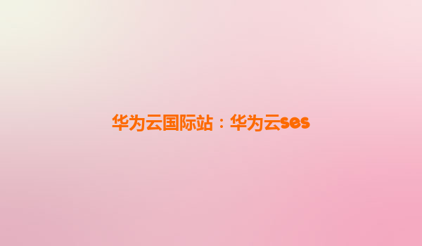 华为云国际站：华为云ses