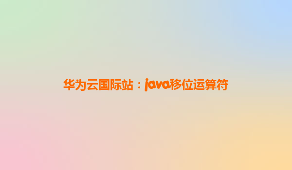 华为云国际站：java移位运算符