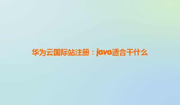 华为云国际站注册：java适合干什么