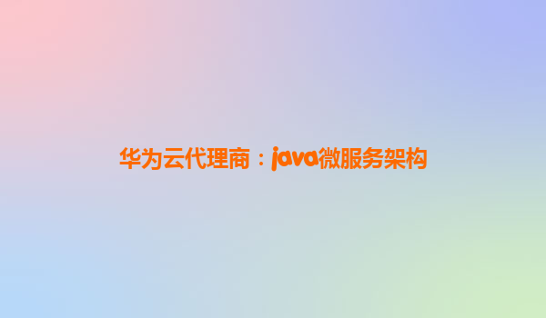 华为云代理商：java微服务架构