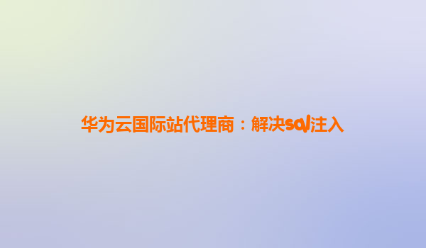 华为云国际站代理商：解决sql注入