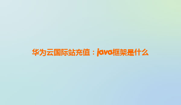 华为云国际站充值：java框架是什么