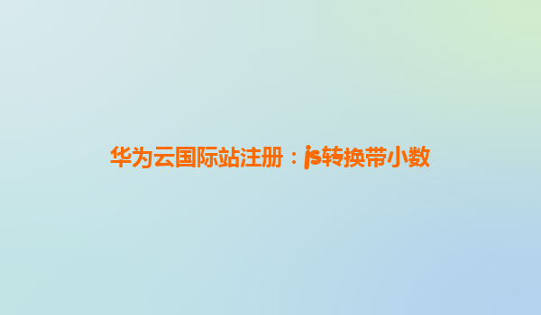 华为云国际站注册：js转换带小数