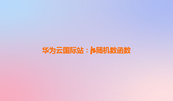 华为云国际站：js随机数函数