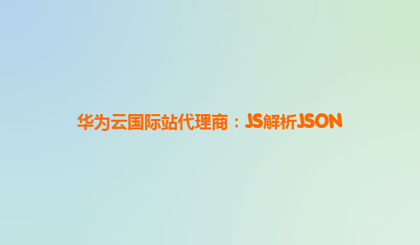 华为云国际站代理商：JS解析JSON