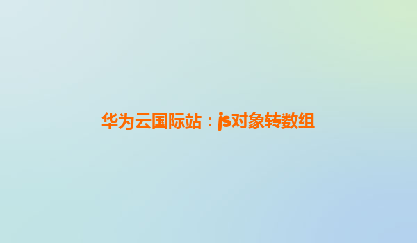 华为云国际站：js对象转数组