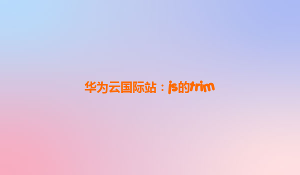 华为云国际站：js的trim