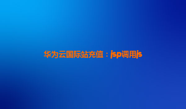 华为云国际站充值：jsp调用js