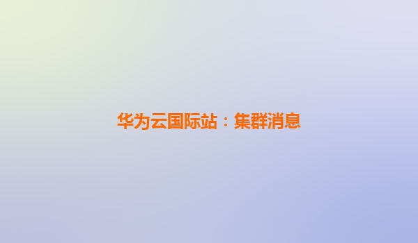 华为云国际站：集群消息