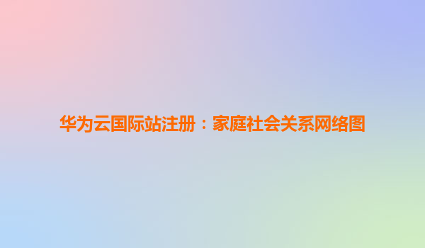 华为云国际站注册：家庭社会关系网络图