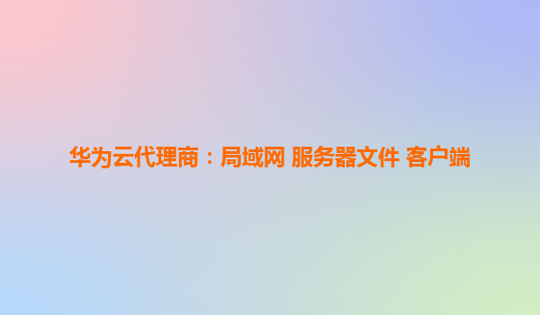 华为云代理商：局域网 服务器文件 客户端
