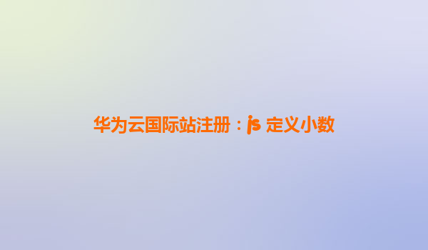 华为云国际站注册：js 定义小数