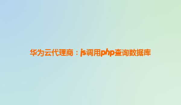 华为云代理商：js调用php查询数据库