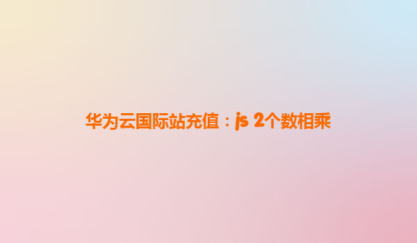 华为云国际站充值：js 2个数相乘