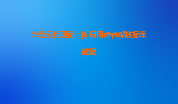 华为云代理商：js 调用mysql数据库数据