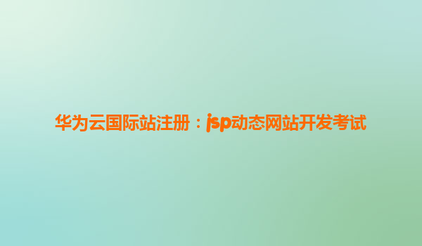 华为云国际站注册：jsp动态网站开发考试