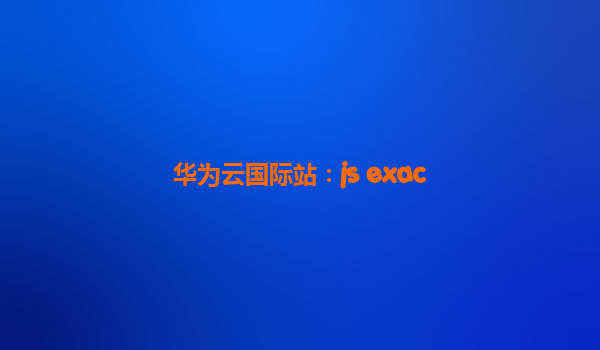 华为云国际站：js exac
