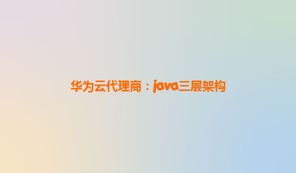 华为云代理商：java三层架构