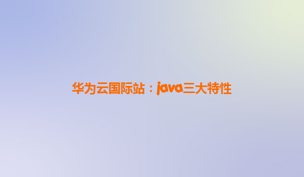 华为云国际站：java三大特性