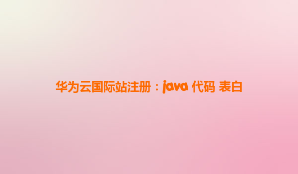 华为云国际站注册：java 代码 表白