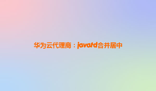 华为云代理商：javatd合并居中