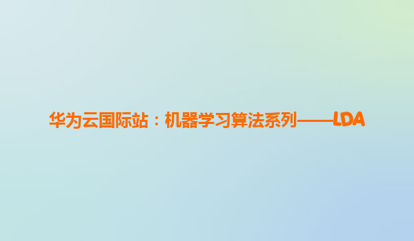 华为云国际站：机器学习算法系列——LDA