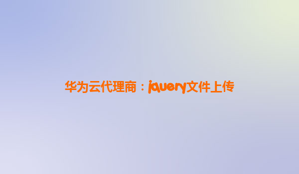 华为云代理商：jquery文件上传