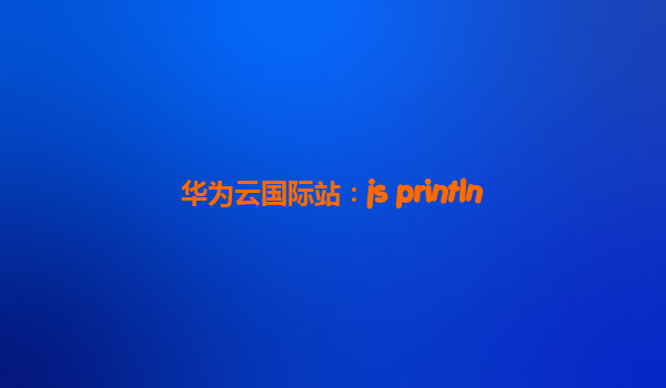 华为云国际站：js println