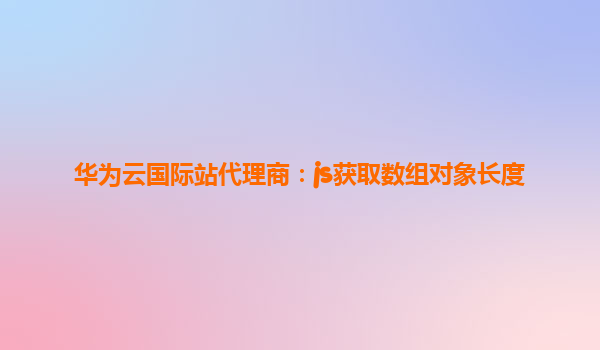 华为云国际站代理商：js获取数组对象长度