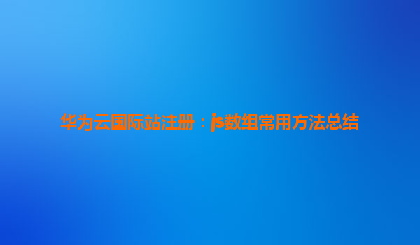 华为云国际站注册：js数组常用方法总结