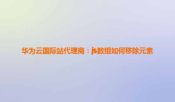 华为云国际站代理商：js数组如何移除元素