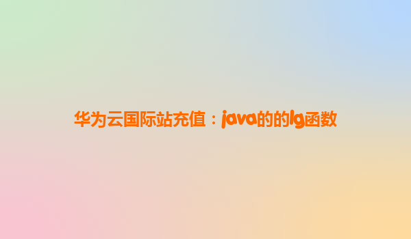 华为云国际站充值：java的的lg函数