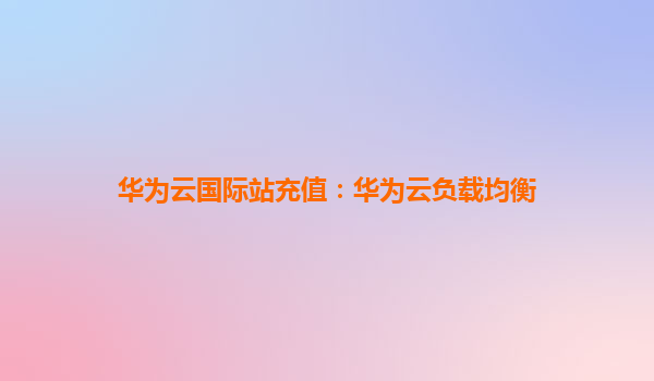 华为云国际站充值：华为云负载均衡