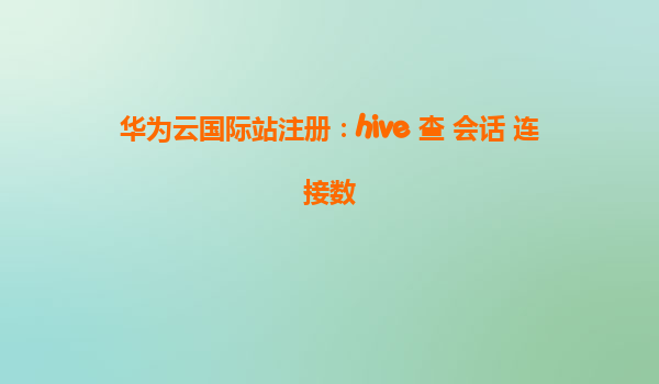 华为云国际站注册：hive 查 会话 连接数