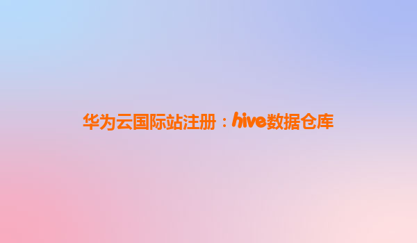 华为云国际站注册：hive数据仓库