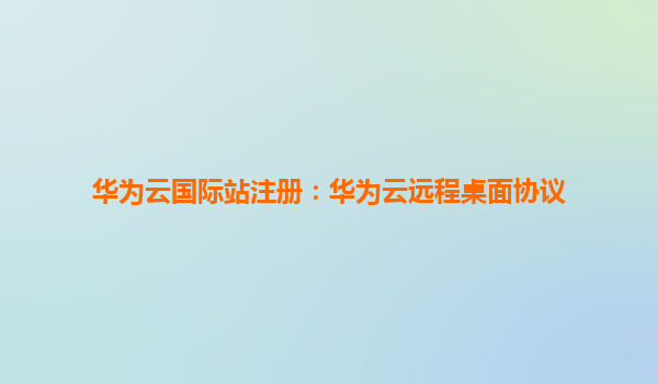 华为云国际站注册：华为云远程桌面协议