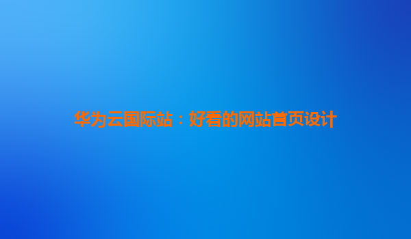 华为云国际站：好看的网站首页设计