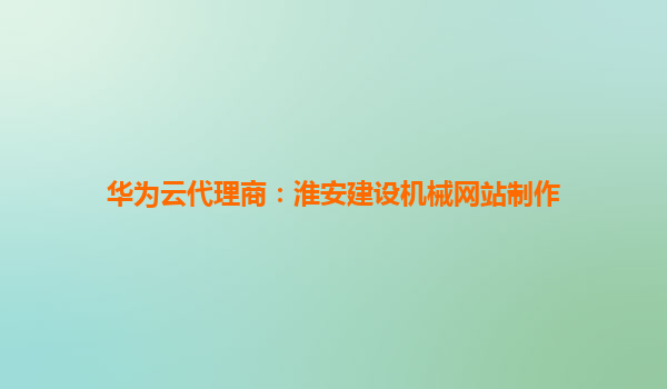 华为云代理商：淮安建设机械网站制作