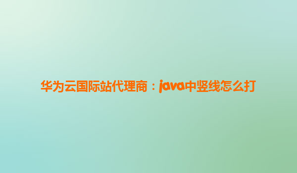 华为云国际站代理商：java中竖线怎么打