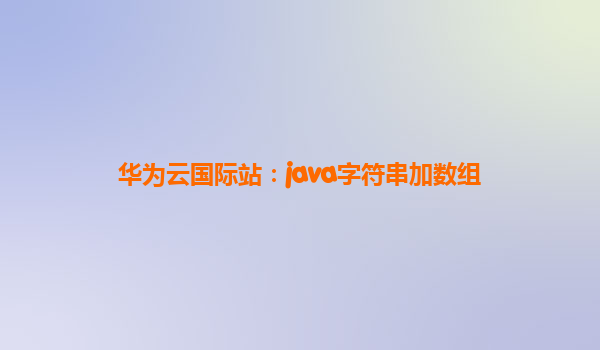 华为云国际站：java字符串加数组