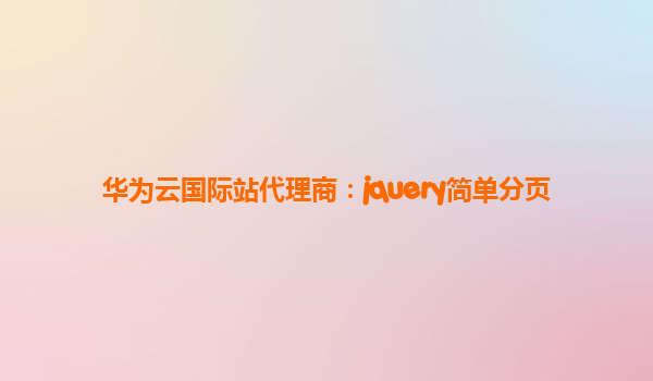 华为云国际站代理商：jquery简单分页