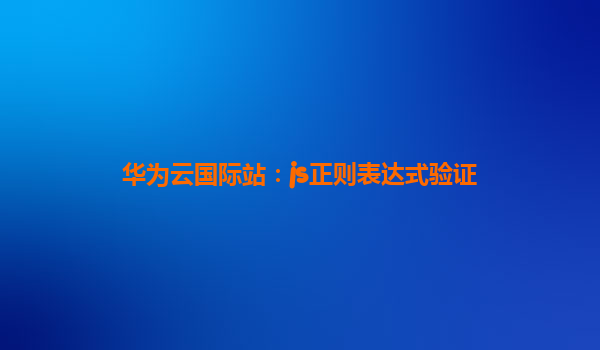 华为云国际站：js正则表达式验证