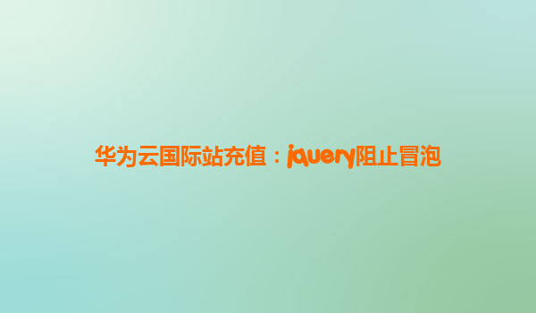 华为云国际站充值：jquery阻止冒泡