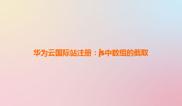 华为云国际站注册：js中数组的截取