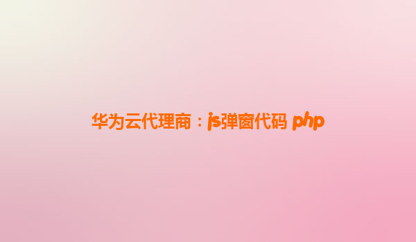 华为云代理商：js弹窗代码 php