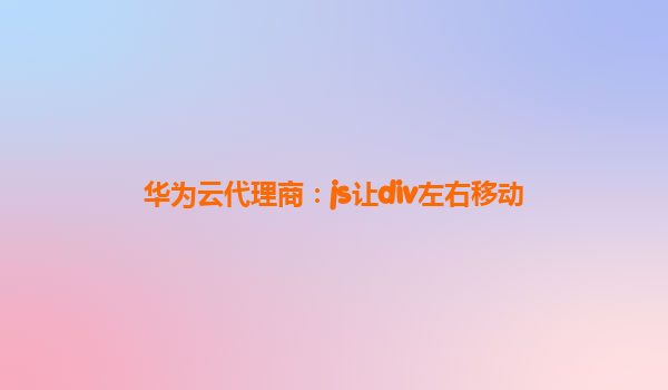 华为云代理商：js让div左右移动