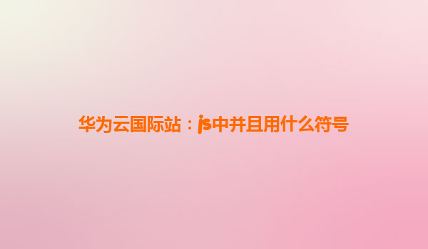 华为云国际站：js中并且用什么符号