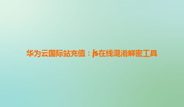 华为云国际站充值：js在线混淆解密工具